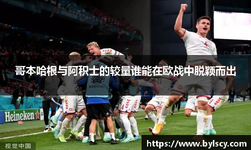 哥本哈根与阿积士的较量谁能在欧战中脱颖而出