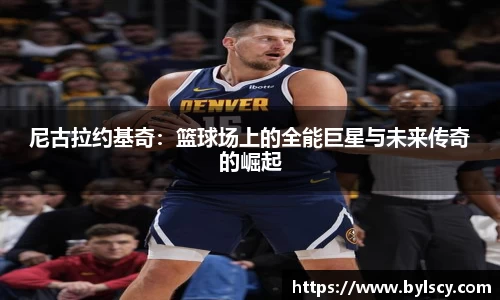 尼古拉约基奇：篮球场上的全能巨星与未来传奇的崛起