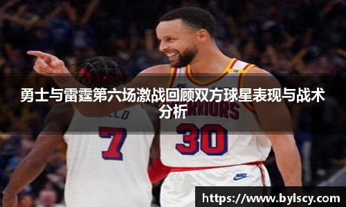 勇士与雷霆第六场激战回顾双方球星表现与战术分析